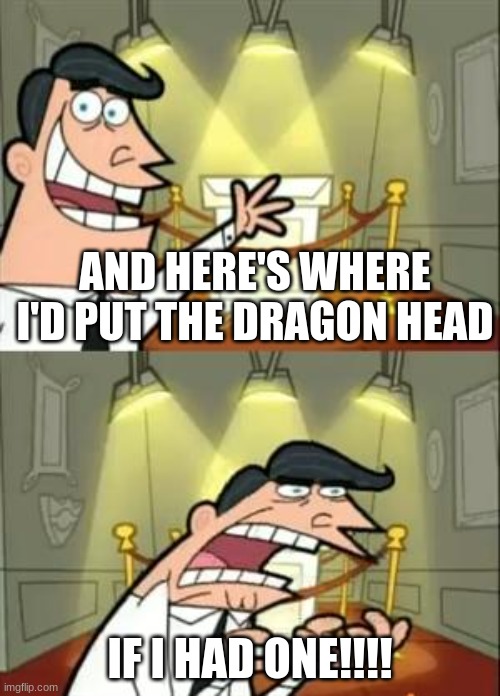 This Is Where I'd Put My Trophy If I Had One | AND HERE'S WHERE I'D PUT THE DRAGON HEAD; IF I HAD ONE!!!! | image tagged in memes,this is where i'd put my trophy if i had one | made w/ Imgflip meme maker