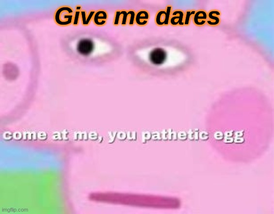 Give me dares | made w/ Imgflip meme maker