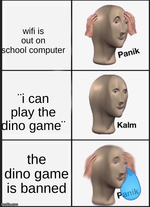 yes another meme about dino game being banned | wifi is out on school computer; ¨i can play the dino game¨; the dino game is banned | image tagged in memes,panik kalm panik,dinosaur | made w/ Imgflip meme maker