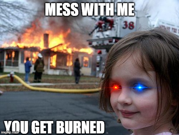Disaster Girl Meme | MESS WITH ME; YOU GET BURNED | image tagged in memes,disaster girl | made w/ Imgflip meme maker