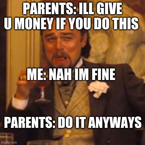 Laughing Leo | PARENTS: ILL GIVE U MONEY IF YOU DO THIS; ME: NAH IM FINE; PARENTS: DO IT ANYWAYS | image tagged in memes,laughing leo | made w/ Imgflip meme maker