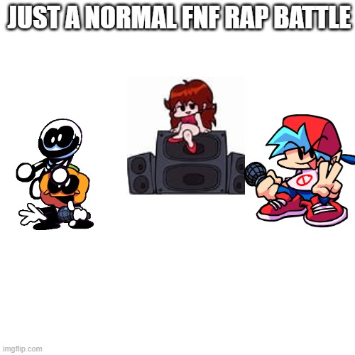 Blank Transparent Square | JUST A NORMAL FNF RAP BATTLE | image tagged in memes,blank transparent square | made w/ Imgflip meme maker