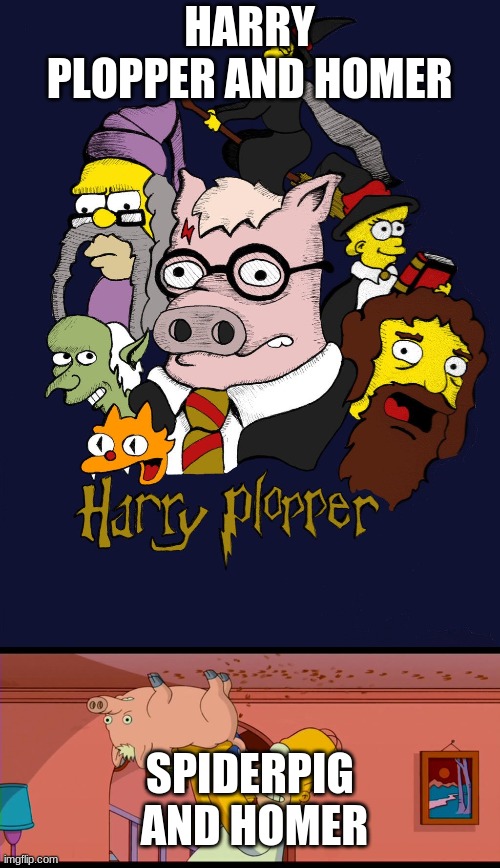 HARRY PLOPPER AND HOMER; SPIDERPIG  AND HOMER | image tagged in pig | made w/ Imgflip meme maker