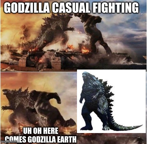 Godzilla | GODZILLA CASUAL FIGHTING; UH OH HERE COMES GODZILLA EARTH | image tagged in godzilla vs kong vs cheems | made w/ Imgflip meme maker