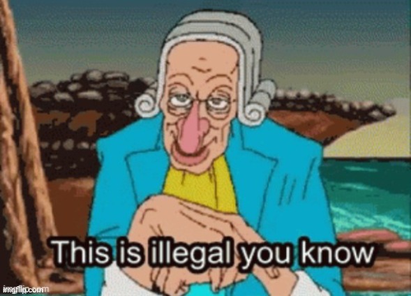This is illegal you know | image tagged in this is illegal you know | made w/ Imgflip meme maker