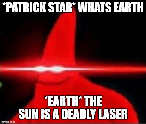 the sun is a deadly laser | *PATRICK STAR* WHATS EARTH; *EARTH* THE SUN IS A DEADLY LASER | image tagged in laser eyes | made w/ Imgflip meme maker