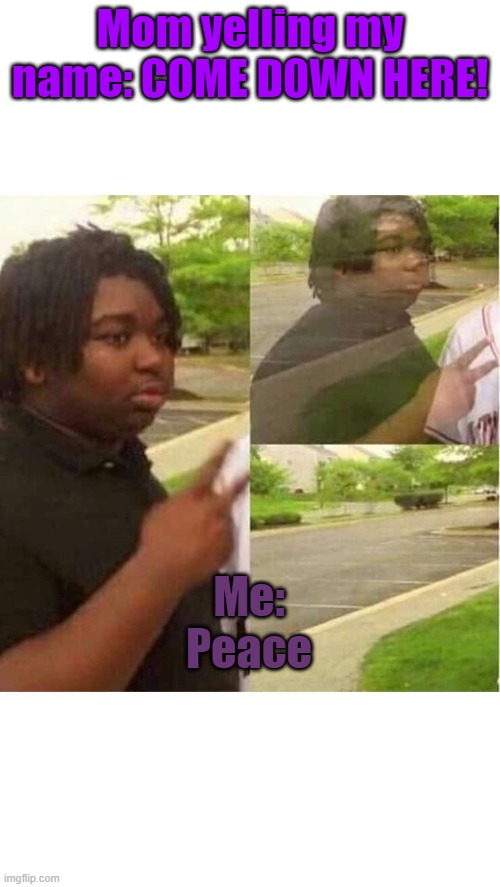 PEACE OUT | Mom yelling my name: COME DOWN HERE! Me: Peace | image tagged in peace out | made w/ Imgflip meme maker