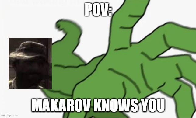 Oof | POV:; MAKAROV KNOWS YOU | image tagged in pepe punch | made w/ Imgflip meme maker