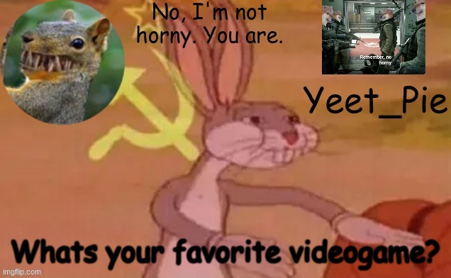 Yeet_Pie | Whats your favorite videogame? | image tagged in yeet_pie | made w/ Imgflip meme maker
