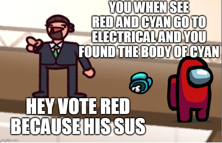 Vote him! | YOU WHEN SEE RED AND CYAN GO TO ELECTRICAL AND YOU FOUND THE BODY OF CYAN; HEY VOTE RED BECAUSE HIS SUS | image tagged in vote him his sus | made w/ Imgflip meme maker