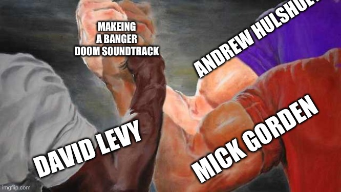 epic hand shake | MAKEING A BANGER DOOM SOUNDTRACK; ANDREW HULSHULT; MICK GORDEN; DAVID LEVY | image tagged in epic hand shake | made w/ Imgflip meme maker