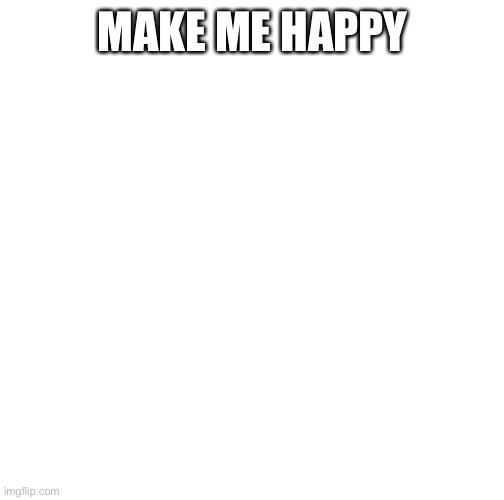 I haven’t done these in a while- | MAKE ME HAPPY | image tagged in anos wtf | made w/ Imgflip meme maker