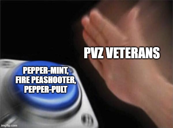 I hate this | PVZ VETERANS; PEPPER-MINT, FIRE PEASHOOTER, PEPPER-PULT | image tagged in memes,blank nut button | made w/ Imgflip meme maker