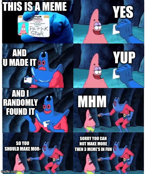 patrick not my wallet | YES; THIS IS A MEME; AND U MADE IT; YUP; AND I RANDOMLY FOUND IT; MHM; SORRY YOU CAN NOT MAKE MORE THEN 3 MEME'S IN FUN; SO YOU SHOULD MAKE MOR- | image tagged in patrick not my wallet | made w/ Imgflip meme maker