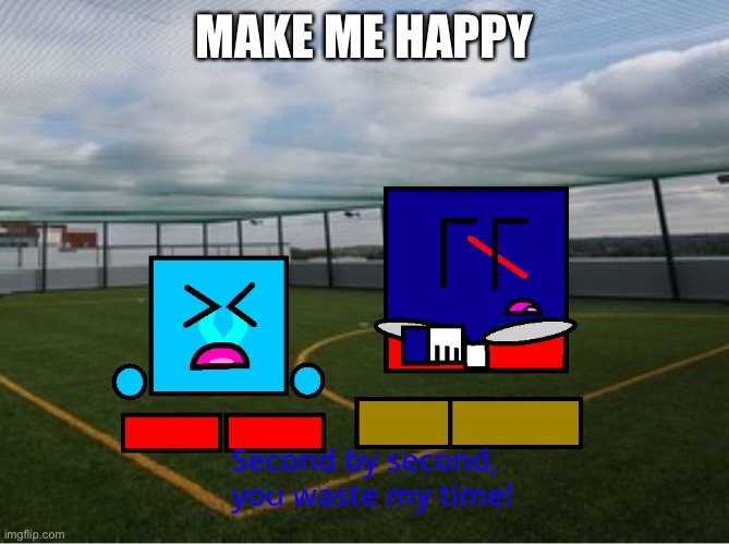 (Cuber) second by second you waste my time | MAKE ME HAPPY | image tagged in cuber second by second you waste my time | made w/ Imgflip meme maker