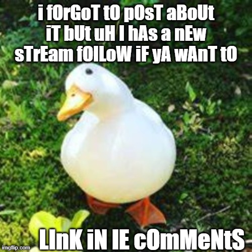 Yes I know, no one asked lmao -__- | i fOrGoT tO pOsT aBoUt iT bUt uH I hAs a nEw sTrEam fOlLoW iF yA wAnT tO; LInK iN lE cOmMeNtS | made w/ Imgflip meme maker