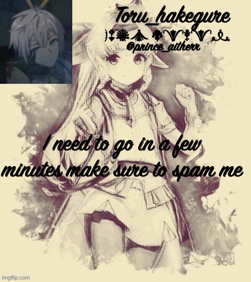 Toru’s aither and res temp | I need to go in a few minutes make sure to spam me | image tagged in toru s aither and res temp | made w/ Imgflip meme maker