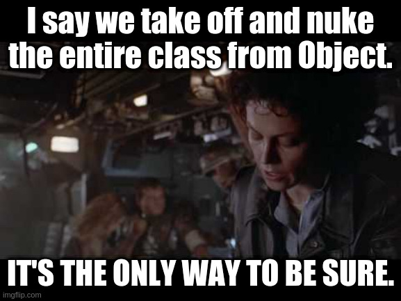 Aliens-Ellen Ripley-Nuke The Entire Site From Orbit | I say we take off and nuke the entire class from Object. IT'S THE ONLY WAY TO BE SURE. | image tagged in aliens-ellen ripley-nuke the entire site from orbit,s3guard,hadoop s3 committers,emrfs | made w/ Imgflip meme maker