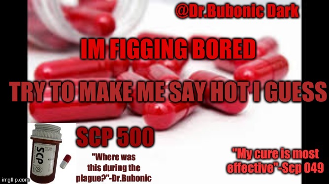 Casually waits for no response | IM FIGGING BORED; TRY TO MAKE ME SAY HOT I GUESS | image tagged in dr bubonics scp 500 temp | made w/ Imgflip meme maker