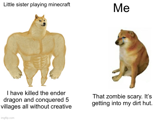 It’s hard, okay?! | Little sister playing minecraft; Me; I have killed the ender dragon and conquered 5 villages all without creative; That zombie scary. It’s getting into my dirt hut. | image tagged in memes,buff doge vs cheems,minecraft | made w/ Imgflip meme maker