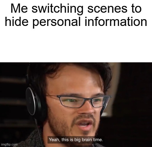 OBS meme | Me switching scenes to hide personal information | image tagged in yeah this is big brain time | made w/ Imgflip meme maker