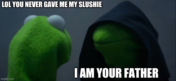 Evil Kermit Meme | LOL YOU NEVER GAVE ME MY SLUSHIE; I AM YOUR FATHER | image tagged in memes,evil kermit | made w/ Imgflip meme maker