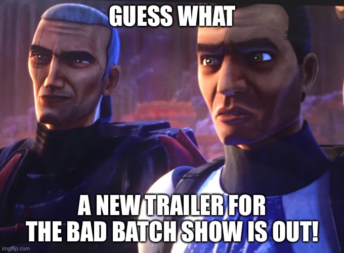 clone wars The Bad Batch | GUESS WHAT; A NEW TRAILER FOR THE BAD BATCH SHOW IS OUT! | image tagged in clone wars the bad batch | made w/ Imgflip meme maker