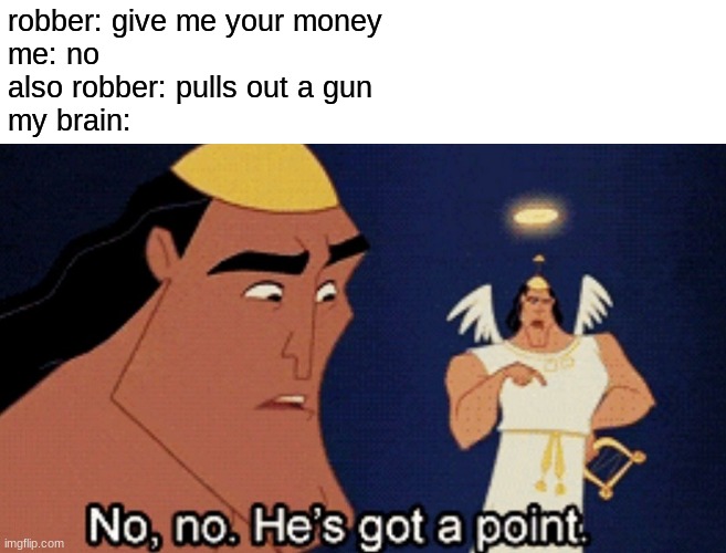 he dose | robber: give me your money
me: no
also robber: pulls out a gun
my brain: | image tagged in no no he s got a point,robbery,guns,robber | made w/ Imgflip meme maker