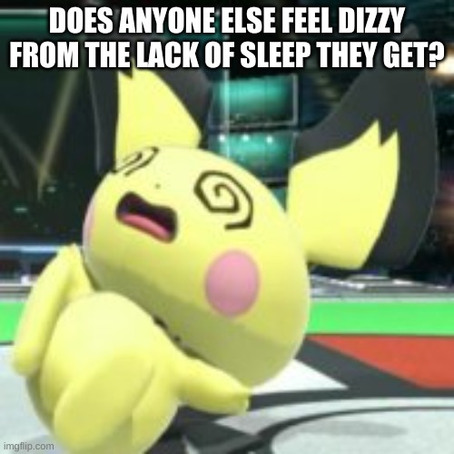 uuhhgg... | DOES ANYONE ELSE FEEL DIZZY FROM THE LACK OF SLEEP THEY GET? | image tagged in dizzy wizzy | made w/ Imgflip meme maker