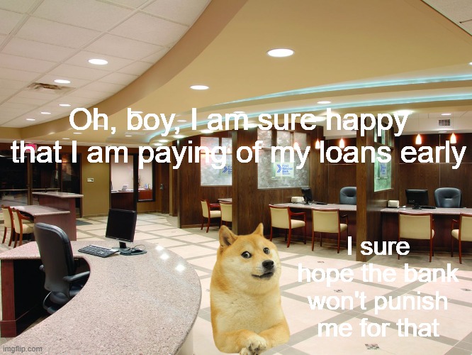 Le pre-payment penalties have arrived | Oh, boy, I am sure happy that I am paying of my loans early; I sure hope the bank won't punish me for that | image tagged in doge,doge 2 | made w/ Imgflip meme maker