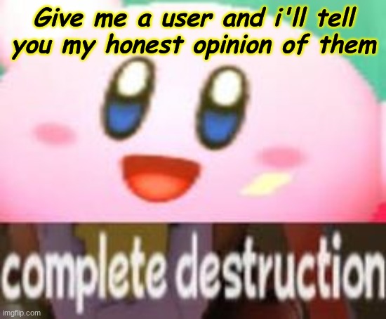 Give me a user and i'll tell you my honest opinion of them | made w/ Imgflip meme maker