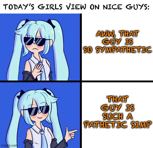 Hatsune Miku Drake Hotline | TODAY’S GIRLS VIEW ON NICE GUYS:; AWW, THAT GUY IS SO SYMPATHETIC; THAT GUY IS SUCH A PATHETIC SIMP | image tagged in hatsune miku drake hotline,simp,meme,so true memes,nice guy | made w/ Imgflip meme maker