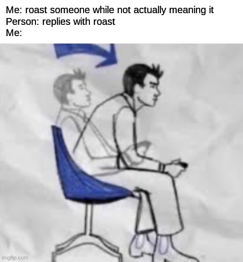 Fix your posture | Me: roast someone while not actually meaning it
Person: replies with roast
Me: | image tagged in fix your posture,msmg,memes | made w/ Imgflip meme maker