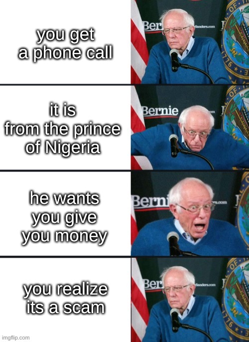 -_- | you get a phone call; it is from the prince of Nigeria; he wants you give you money; you realize its a scam | image tagged in memes,phone,phone call,scammers | made w/ Imgflip meme maker