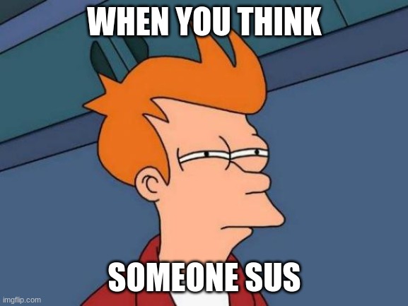 Futurama Fry | WHEN YOU THINK; SOMEONE SUS | image tagged in memes,futurama fry | made w/ Imgflip meme maker