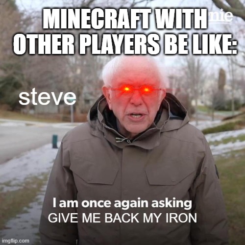 #RELATABLE | MINECRAFT WITH OTHER PLAYERS BE LIKE:; steve; GIVE ME BACK MY IRON | image tagged in memes,bernie i am once again asking for your support | made w/ Imgflip meme maker