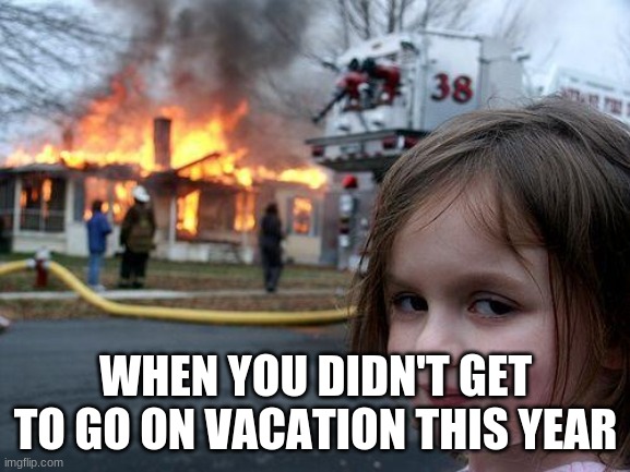 2021 | WHEN YOU DIDN'T GET TO GO ON VACATION THIS YEAR | image tagged in memes,disaster girl | made w/ Imgflip meme maker