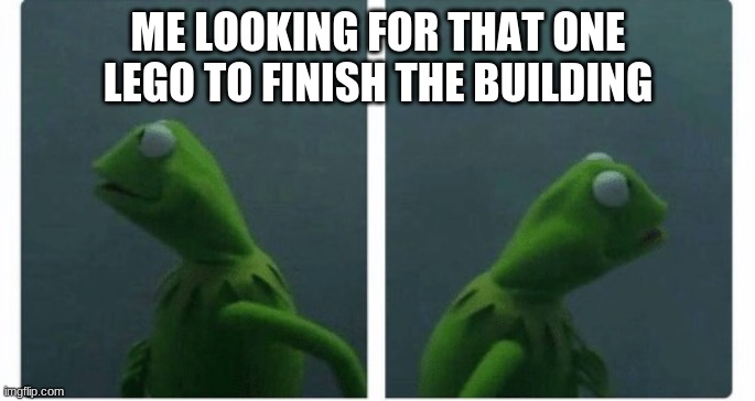 Kermit looking | ME LOOKING FOR THAT ONE LEGO TO FINISH THE BUILDING | image tagged in kermit looking | made w/ Imgflip meme maker