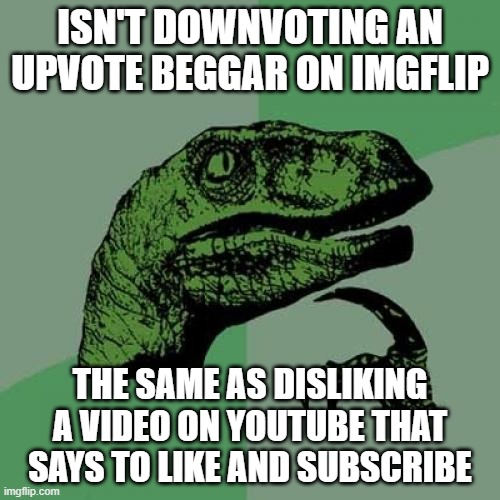 Philosoraptor Meme |  ISN'T DOWNVOTING AN UPVOTE BEGGAR ON IMGFLIP; THE SAME AS DISLIKING A VIDEO ON YOUTUBE THAT SAYS TO LIKE AND SUBSCRIBE | image tagged in memes,philosoraptor | made w/ Imgflip meme maker