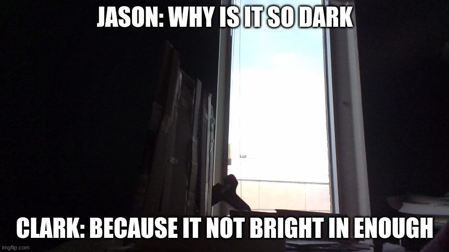 when your class is building a chair | JASON: WHY IS IT SO DARK; CLARK: BECAUSE IT NOT BRIGHT IN ENOUGH | image tagged in class | made w/ Imgflip meme maker