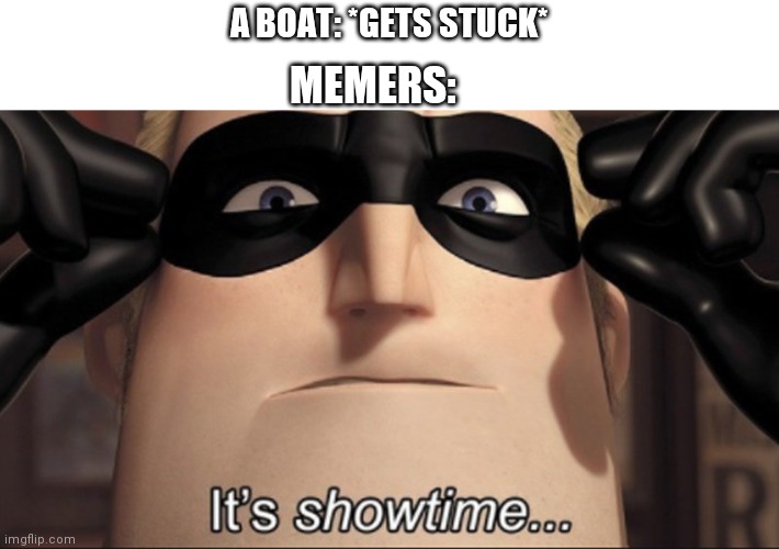 We can meme anything | A BOAT: *GETS STUCK*; MEMERS: | image tagged in it's showtime,memers,memer,evergreen,boat,brimmuthafukinstone | made w/ Imgflip meme maker
