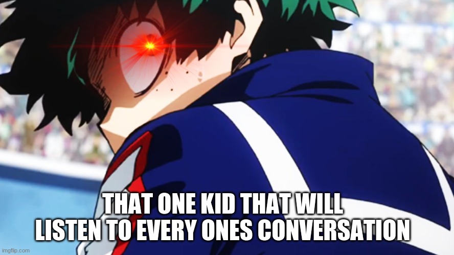 Deku what you say | THAT ONE KID THAT WILL LISTEN TO EVERY ONES CONVERSATION | image tagged in deku what you say | made w/ Imgflip meme maker