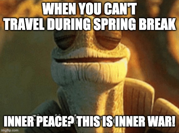 Finally, inner peace. | WHEN YOU CAN'T TRAVEL DURING SPRING BREAK INNER PEACE? THIS IS INNER WAR! | image tagged in finally inner peace | made w/ Imgflip meme maker