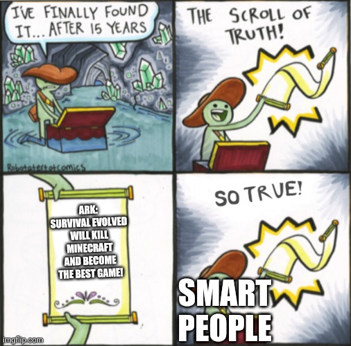 I mean, it is true | ARK: SURVIVAL EVOLVED WILL KILL MINECRAFT AND BECOME THE BEST GAME! SMART PEOPLE | image tagged in the real scroll of truth | made w/ Imgflip meme maker