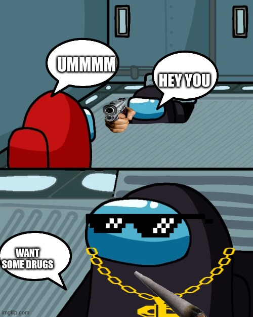 random meme | UMMMM; HEY YOU; WANT SOME DRUGS | image tagged in impostor of the vent | made w/ Imgflip meme maker