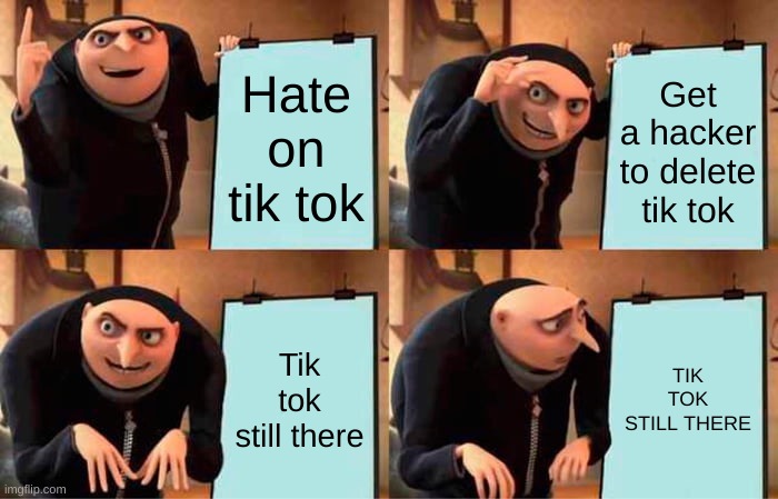 NO MORE TIKTOK | Hate on tik tok; Get a hacker to delete tik tok; Tik tok still there; TIK TOK STILL THERE | image tagged in memes,gru's plan | made w/ Imgflip meme maker