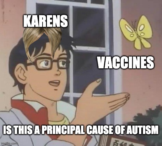 Is This A Pigeon Meme | KARENS VACCINES IS THIS A PRINCIPAL CAUSE OF AUTISM | image tagged in memes,is this a pigeon | made w/ Imgflip meme maker