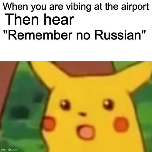 Remeber no Russian | When you are vibing at the airport; Then hear; "Remember no Russian" | image tagged in memes,surprised pikachu | made w/ Imgflip meme maker