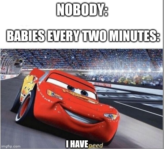 I am Speed | NOBODY:; BABIES EVERY TWO MINUTES:; I HAVE | image tagged in i am speed | made w/ Imgflip meme maker