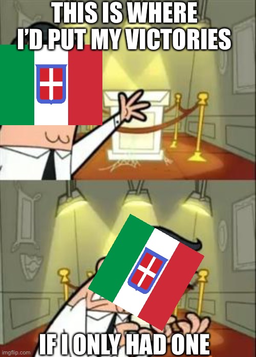 Italy ww2 | THIS IS WHERE I’D PUT MY VICTORIES; IF I ONLY HAD ONE | image tagged in memes,this is where i'd put my trophy if i had one | made w/ Imgflip meme maker